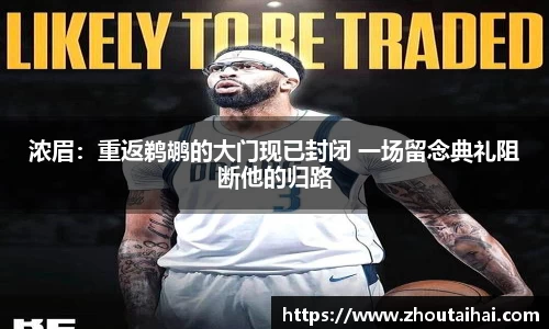 浓眉：重返鹈鹕的大门现已封闭 一场留念典礼阻断他的归路